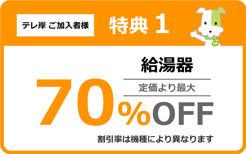 テレ岸加入者様特典① 給湯器 定価より最大70%OFF