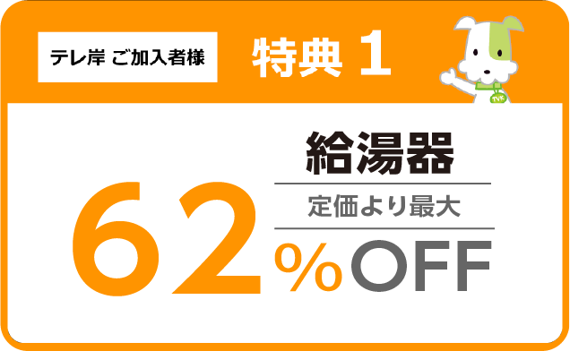 テレ岸加入者様特典① 給湯器 定価より最大70%OFF